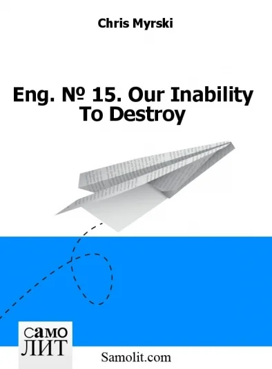 Eng. № 15. Our Inability To Destroy
