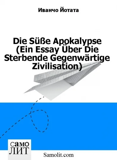 Die Süße Apokalypse (Ein Essay Über Die Sterbende Gegenwärtige Zivilisation)