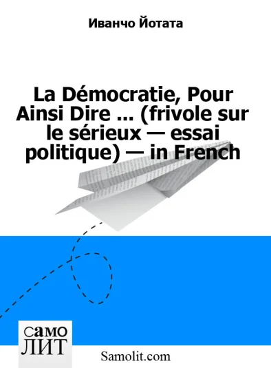 La Démocratie, Pour Ainsi Dire ... (frivole sur le sérieux — essai politique) — in French